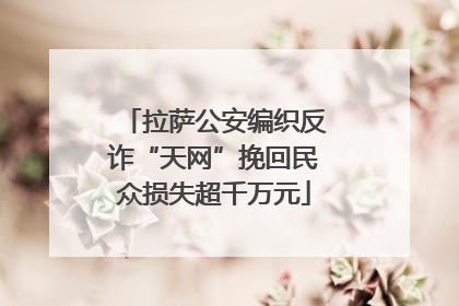 拉萨公安编织反诈“天网”挽回民众损失超千万元