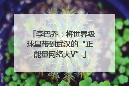 李巴乔：将世界级球星带到武汉的“正能量网络大V”