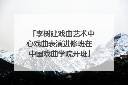 李树建戏曲艺术中心戏曲表演进修班在中国戏曲学院开班