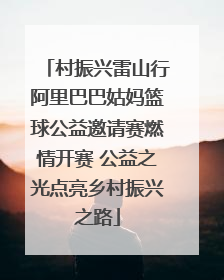 村振兴雷山行阿里巴巴姑妈篮球公益邀请赛燃情开赛 公益之光点亮乡村振兴之路
