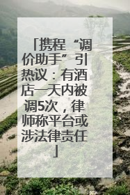 携程“调价助手”引热议：有酒店一天内被调5次，律师称平台或涉法律责任