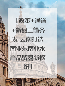 政策+通道+新品三箭齐发 云南打造南亚东南亚水产品贸易新枢纽