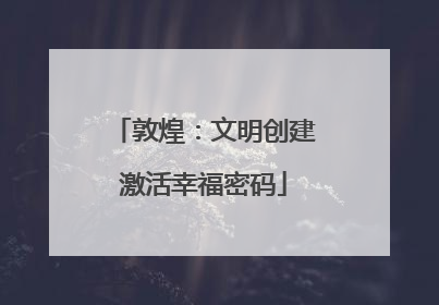 敦煌：文明创建激活幸福密码