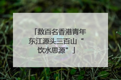 数百名香港青年东江源头三百山“饮水思源”