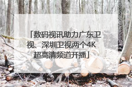 数码视讯助力广东卫视、深圳卫视两个4K超高清频道开播