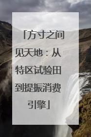 方寸之间见天地：从特区试验田到提振消费引擎