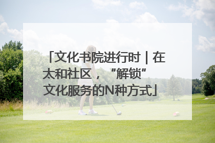 文化书院进行时｜在太和社区，“解锁” 文化服务的N种方式