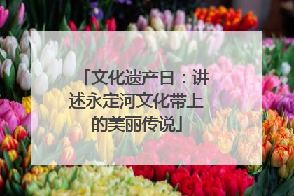 文化遗产日:讲述永定河文化带上的美丽传说