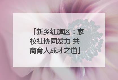 新乡红旗区：家校社协同发力 共商育人成才之道