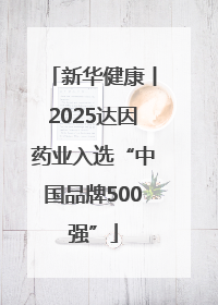 新华健康丨2025达因药业入选“中国品牌500强”