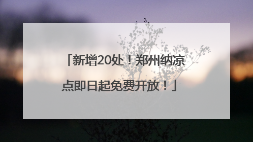 新增20处！郑州纳凉点即日起免费开放！