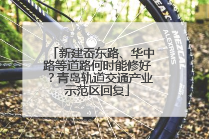 新建岙东路、华中路等道路何时能修好？青岛轨道交通产业示范区回复