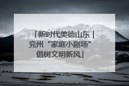 新时代美德山东｜兖州“家庭小剧场”倡树文明新风