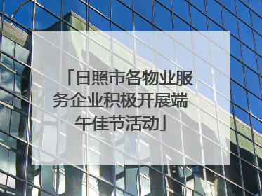 日照市各物业服务企业积极开展端午佳节活动
