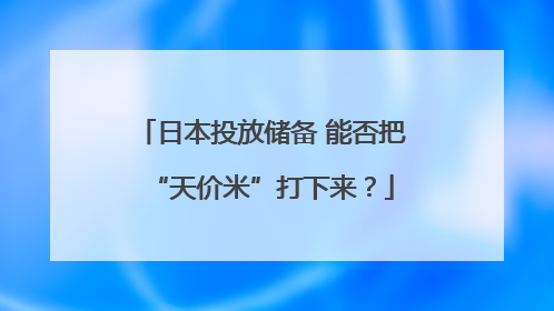 日本投放储备 能否把“天价米”打下来？