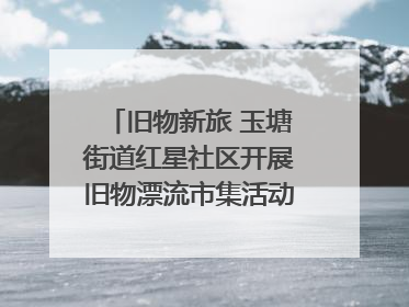 旧物新旅 玉塘街道红星社区开展旧物漂流市集活动   