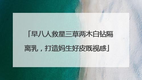 早八人救星三草两木白钻隔离乳，打造妈生好皮既视感
