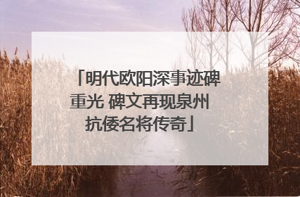 明代欧阳深事迹碑重光 碑文再现泉州抗倭名将传奇