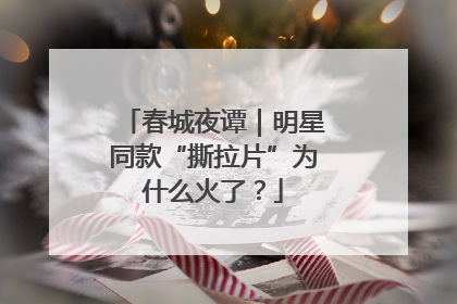 春城夜谭｜明星同款“撕拉片”为什么火了？