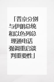 普京分别与伊朗总统和以色列总理通电话 强调重启谈判重要性