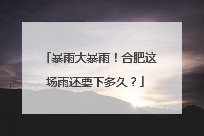 暴雨大暴雨！合肥这场雨还要下多久？