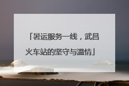 暑运服务一线，武昌火车站的坚守与温情