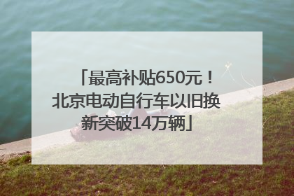 最高补贴650元！北京电动自行车以旧换新突破14万辆