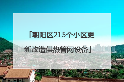 朝阳区215个小区更新改造供热管网设备