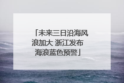 未来三日沿海风浪加大 浙江发布海浪蓝色预警