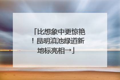 比想象中更惊艳！昆明滇池绿道新地标亮相→