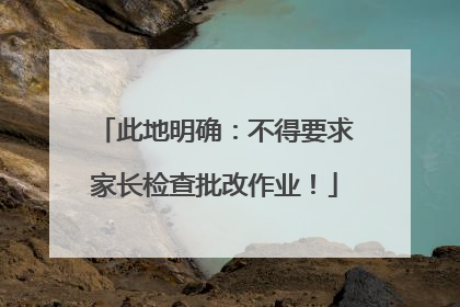 此地明确：不得要求家长检查批改作业！