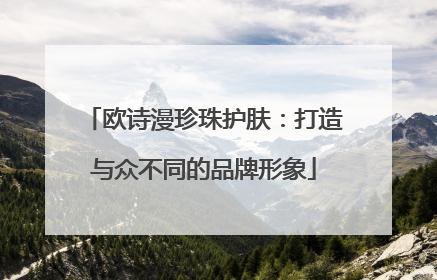 欧诗漫珍珠护肤：打造与众不同的品牌形象