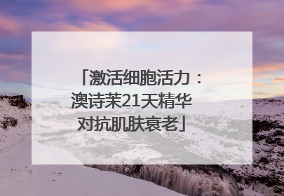 激活细胞活力：澳诗茉21天精华对抗肌肤衰老