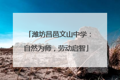 潍坊昌邑文山中学：自然为师，劳动启智