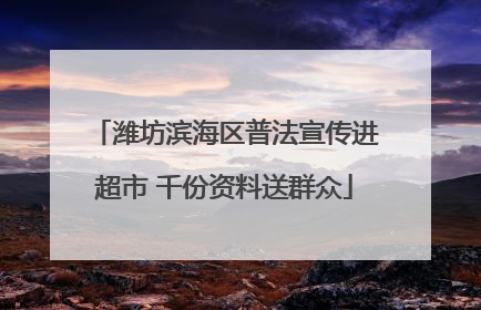 潍坊滨海区普法宣传进超市 千份资料送群众