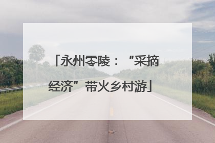 永州零陵：“采摘经济”带火乡村游