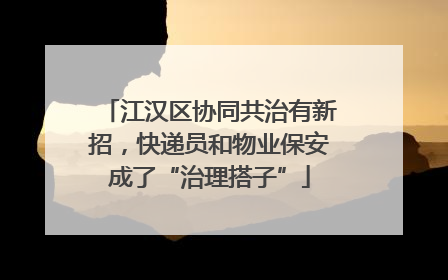 江汉区协同共治有新招，快递员和物业保安成了“治理搭子”