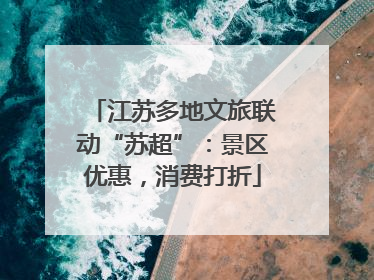 江苏多地文旅联动“苏超”:景区优惠,消费打折