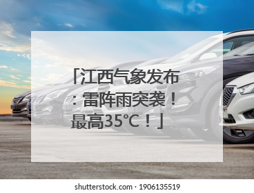 江西气象发布：雷阵雨突袭！最高35℃！