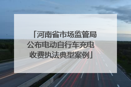 河南省市场监管局公布电动自行车充电收费执法典型案例