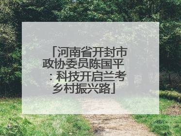 河南省开封市政协委员陈国平：科技开启兰考乡村振兴路