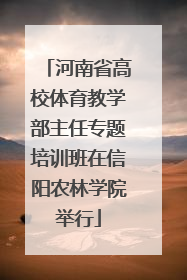河南省高校体育教学部主任专题培训班在信阳农林学院举行
