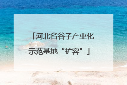 河北省谷子产业化示范基地“扩容”