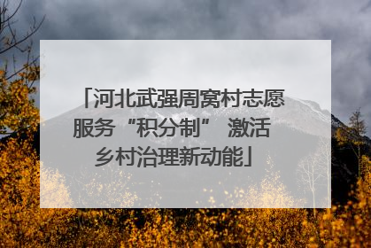 河北武强周窝村志愿服务“积分制” 激活乡村治理新动能