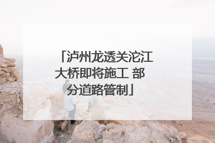泸州龙透关沱江大桥即将施工 部分道路管制