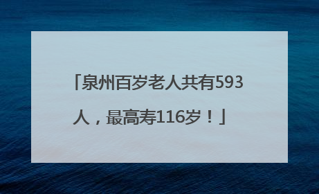 泉州百岁老人共有593人，最高寿116岁！