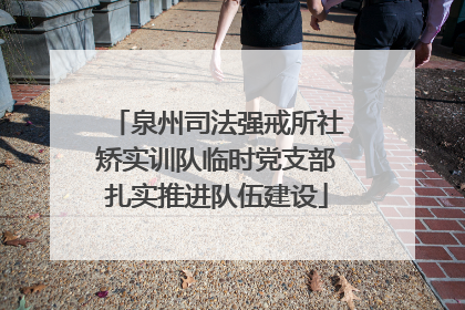 泉州司法强戒所社矫实训队临时党支部扎实推进队伍建设