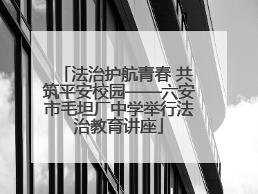 法治护航青春 共筑平安校园——六安市毛坦厂中学举行法治教育讲座