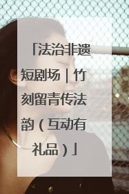 法治非遗短剧场｜竹刻留青传法韵（互动有礼品）