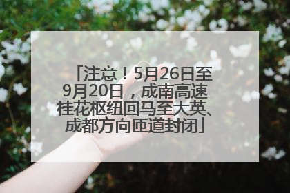 注意！5月26日至9月20日，成南高速桂花枢纽回马至大英、成都方向匝道封闭